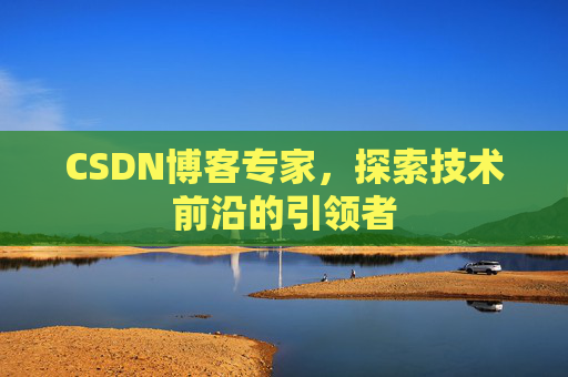 CSDN博客专家，探索技术前沿的引领者