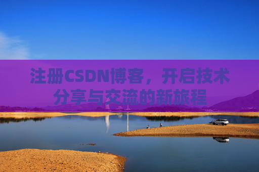 注册CSDN博客,开启技术分享与交流的新旅程
